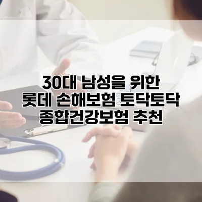 30대 남성을 위한 롯데 손해보험 토닥토닥 종합건강보험 추천