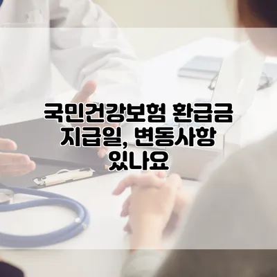 국민건강보험 환급금 지급일, 변동사항 있나요?