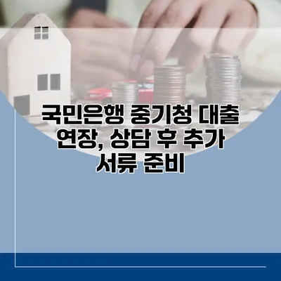 국민은행 중기청 대출 연장, 상담 후 추가 서류 준비