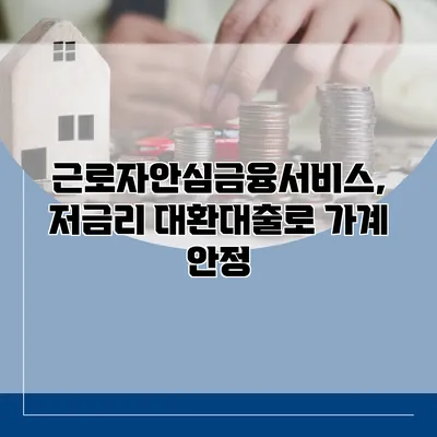 근로자안심금융서비스, 저금리 대환대출로 가계 안정