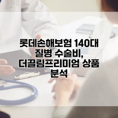 롯데손해보험 140대 질병 수술비, 더끌림프리미엄 상품 분석