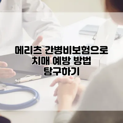 메리츠 간병비보험으로 치매 예방 방법 탐구하기