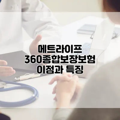 메트라이프 360종합보장보험 이점과 특징