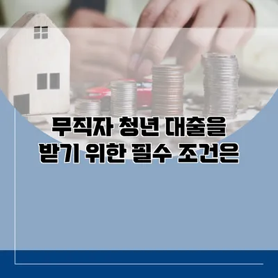 무직자 청년 대출을 받기 위한 필수 조건은?