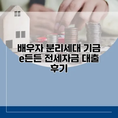 배우자 분리세대 기금 e든든 전세자금 대출 후기