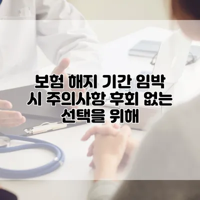 보험 해지 기간 임박 시 주의사항 후회 없는 선택을 위해