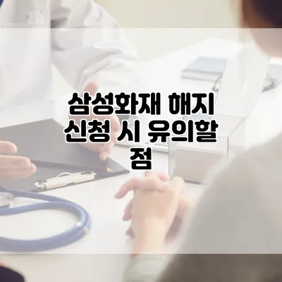 삼성화재 해지 신청 시 유의할 점