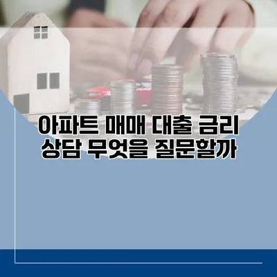 아파트 매매 대출 금리 상담 무엇을 질문할까?