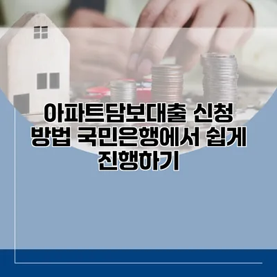 아파트담보대출 신청 방법 국민은행에서 쉽게 진행하기
