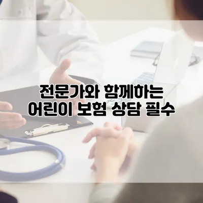 전문가와 함께하는 어린이 보험 상담 필수