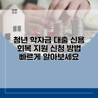 청년 학자금 대출 신용 회복 지원 신청 방법 빠르게 알아보세요