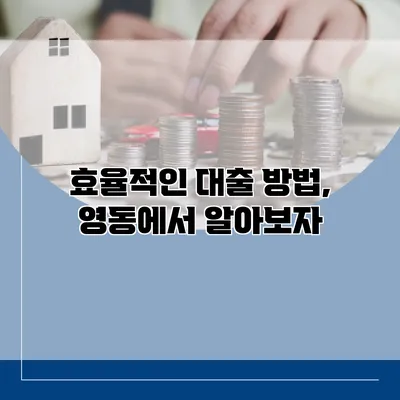 효율적인 대출 방법, 영동에서 알아보자