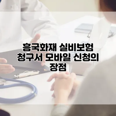 흥국화재 실비보험 청구서 모바일 신청의 장점