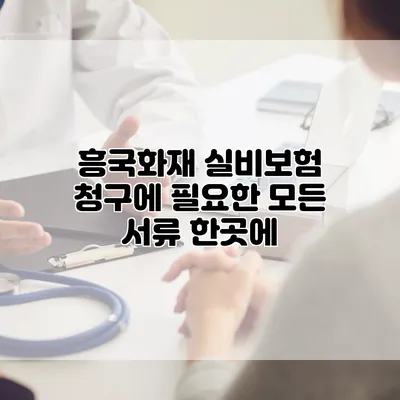 흥국화재 실비보험 청구에 필요한 모든 서류 한곳에