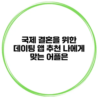 국제 결혼을 위한 데이팅 앱 추천 나에게 맞는 어플은?