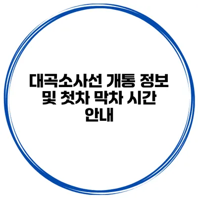 대곡소사선 개통 정보 및 첫차 막차 시간 안내