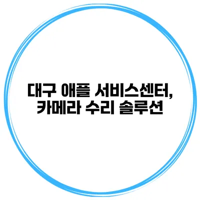대구 애플 서비스센터, 카메라 수리 솔루션