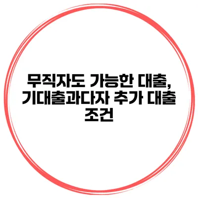 무직자도 가능한 대출, 기대출과다자 추가 대출 조건