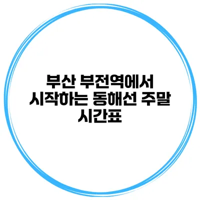 부산 부전역에서 시작하는 동해선 주말 시간표