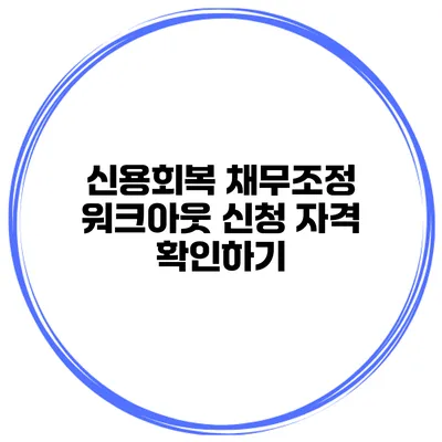 신용회복 채무조정 워크아웃 신청 자격 확인하기