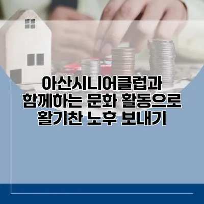 아산시니어클럽과 함께하는 문화 활동으로 활기찬 노후 보내기