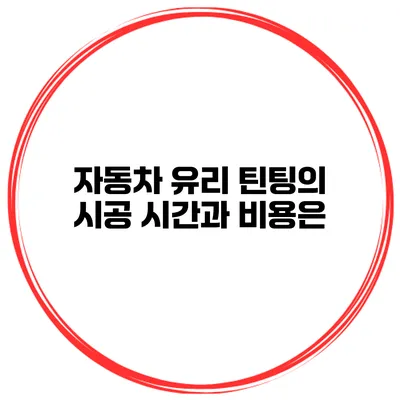 자동차 유리 틴팅의 시공 시간과 비용은?