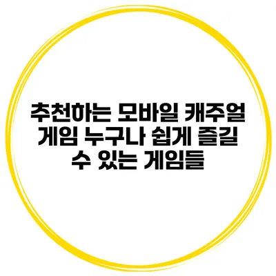추천하는 모바일 캐주얼 게임 누구나 쉽게 즐길 수 있는 게임들