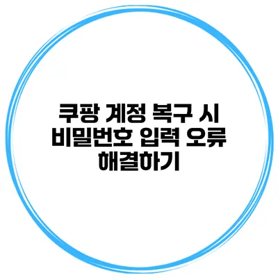 쿠팡 계정 복구 시 비밀번호 입력 오류 해결하기