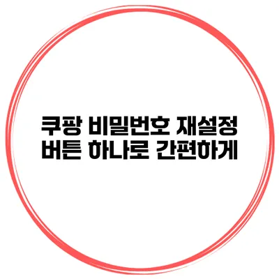 쿠팡 비밀번호 재설정 버튼 하나로 간편하게