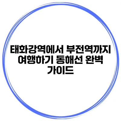 태화강역에서 부전역까지 여행하기 동해선 완벽 가이드