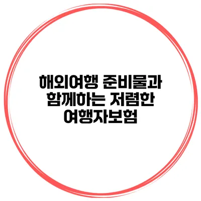 해외여행 준비물과 함께하는 저렴한 여행자보험